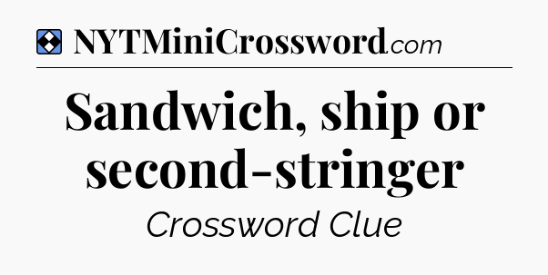 Solution: Sandwich, ship or second-stringer - NYT Mini Crossword