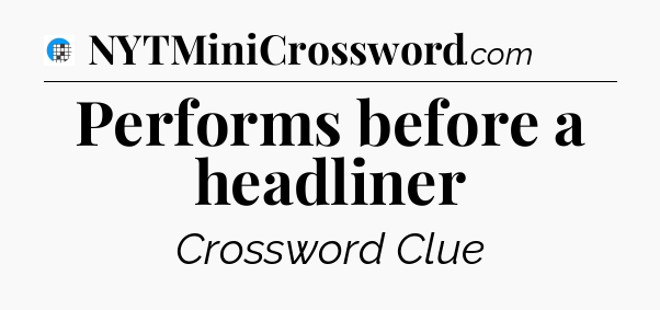 Performs before a headliner Crossword Clue