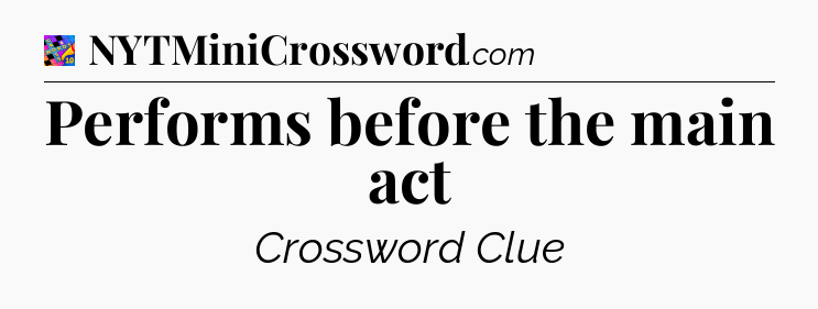 Performs before the main act Crossword Clue