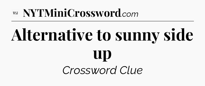 Alternative to sunny side up - WSJ Crossword