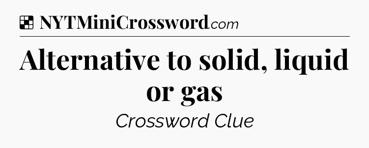 Solution: Alternative to solid, liquid or gas - NYT Crossword