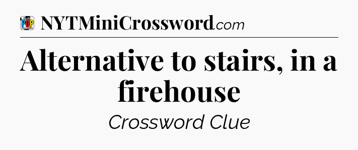 Alternative to stairs, in a firehouse Crossword Clue