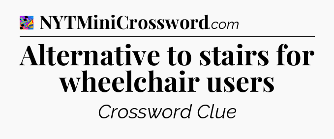 Alternative to stairs for wheelchair users Crossword Clue