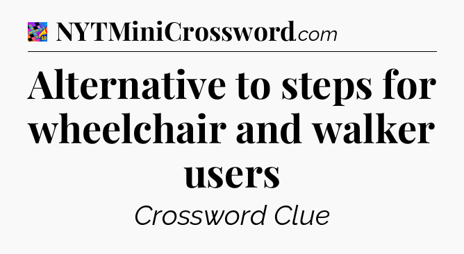 Alternative to steps for wheelchair and walker users Crossword Clue