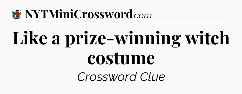 Like a prize-winning witch costume Crossword Clue