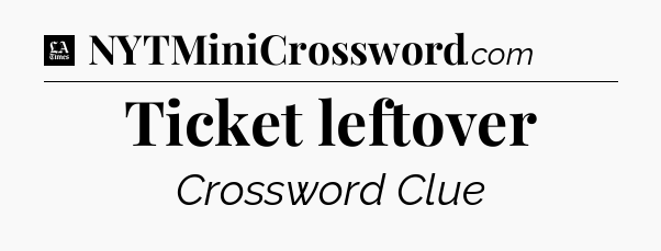 Ticket leftover - LA Times Crossword