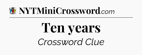 Ten years Crossword Clue