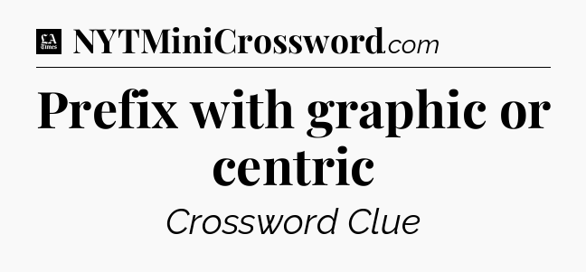 Prefix with graphic or centric - LA Times Crossword