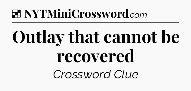 Solution: Outlay that cannot be recovered - NYT Crossword