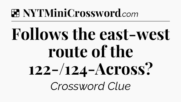 Solution: Follows the east-west route of the 122-/124-Across - NYT Crossword
