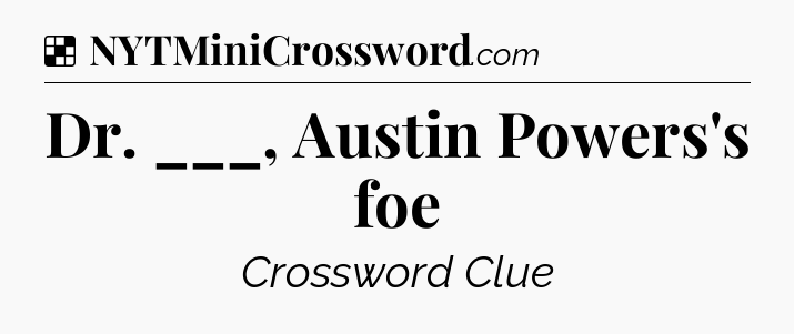 Solution: Dr. ___, Austin Powers's foe - NYT Crossword