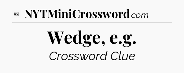Wedge, e.g - WSJ Crossword