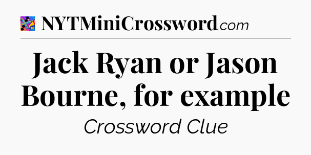 Jack Ryan or Jason Bourne, for example Crossword Clue