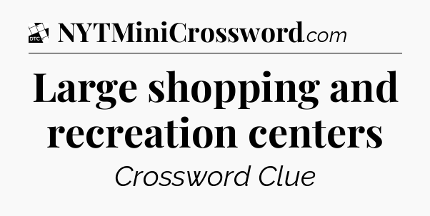 Large shopping and recreation centers - Daily Themed Mini Crossword