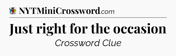 Just right for the occasion Crossword Clue