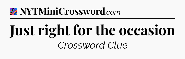 Just right for the occasion Crossword Clue