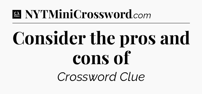Consider the pros and cons of - LA Times Crossword
