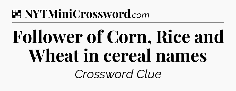Solution: Follower of Corn, Rice and Wheat in cereal names - NYT Crossword
