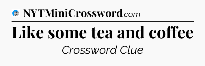 Like some tea and coffee Crossword Clue
