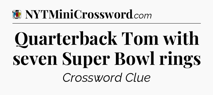 Quarterback Tom with seven Super Bowl rings Crossword Clue