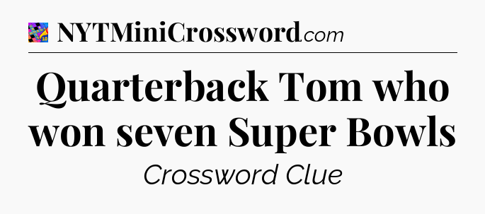 Quarterback Tom who won seven Super Bowls Crossword Clue