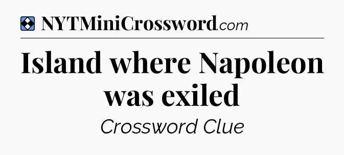 Solution: Island where Napoleon was exiled - NYT Mini Crossword