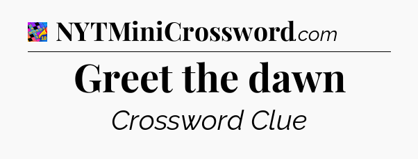 Greet the dawn Crossword Clue