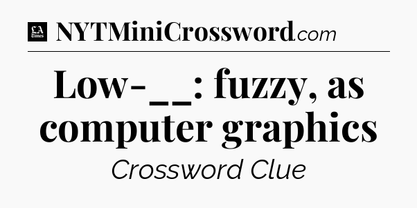 Low-__: fuzzy, as computer graphics - LA Times Crossword