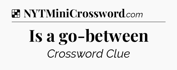Solution: Is a go-between - NYT Crossword