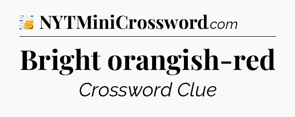 Bright orangish-red - 7 Little Words