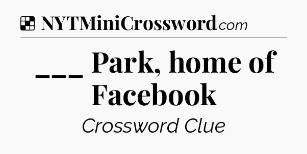 Solution: ___ Park, home of Facebook - NYT Crossword