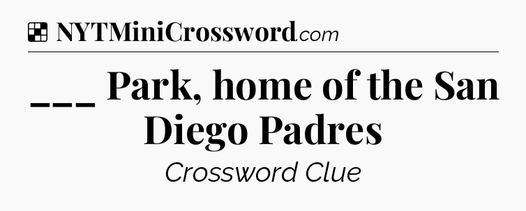 Solution: ___ Park, home of the San Diego Padres - NYT Crossword