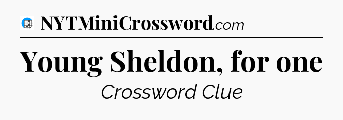 Young Sheldon, for one Crossword Clue