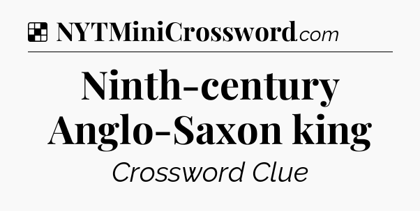 Solution: Ninth-century Anglo-Saxon king - NYT Crossword