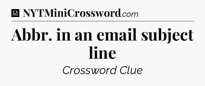 Abbr. in an email subject line - LA Times Crossword