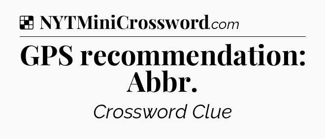 Solution: GPS recommendation: Abbr - NYT Crossword