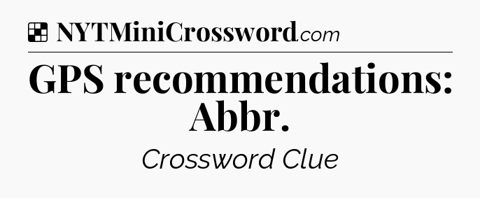 Solution: GPS recommendations: Abbr - NYT Crossword
