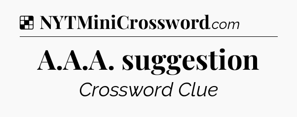 Solution: A.A.A. suggestion - NYT Crossword