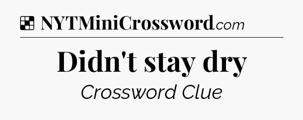 Solution: Didn't stay dry - NYT Crossword