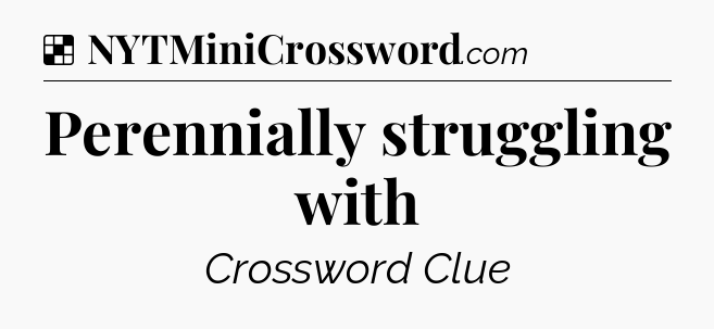 Solution: Perennially struggling with - NYT Crossword