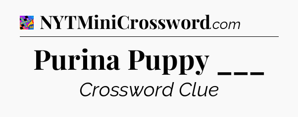 Purina Puppy ___ Crossword Clue