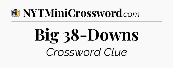 Big 38-Downs Crossword Clue