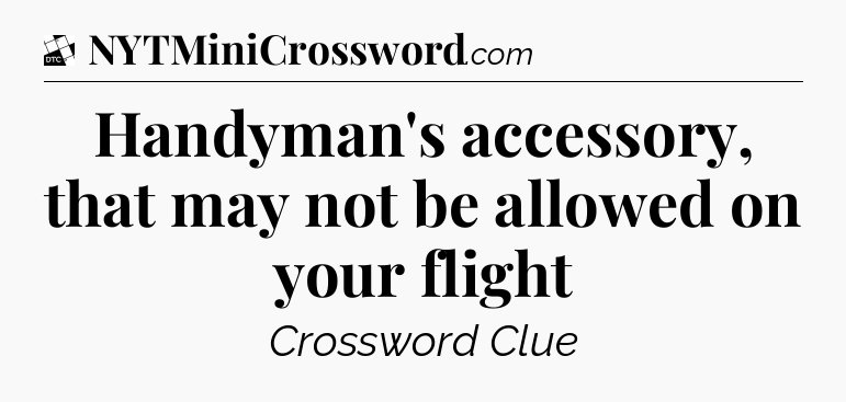 Handyman's accessory, that may not be allowed on your flight - Daily Themed Classic Crossword