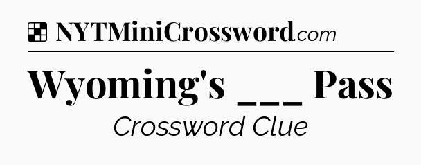 Solution: Wyoming's ___ Pass - NYT Crossword