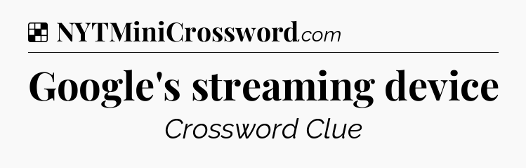 Solution: Google's streaming device - NYT Crossword