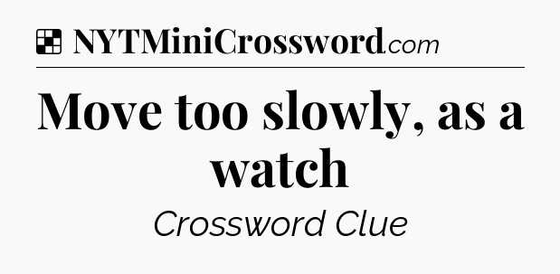 Solution: Move too slowly, as a watch - NYT Crossword
