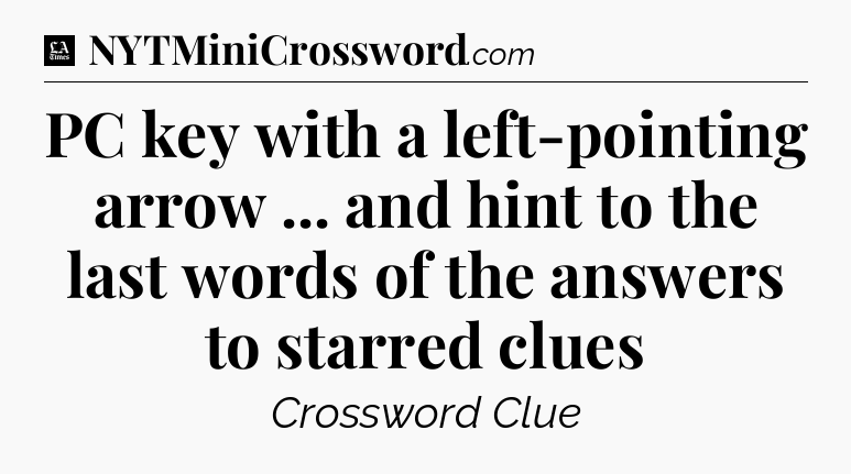 PC key with a left-pointing arrow ... and hint to the last words of the answers to starred clues - LA Times Crossword