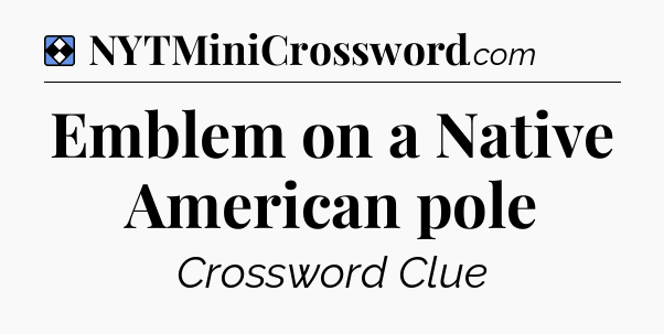Solution: Emblem on a Native American pole - NYT Mini Crossword