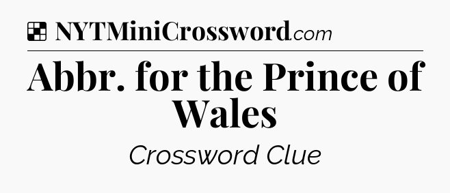 Solution: Abbr. for the Prince of Wales - NYT Crossword