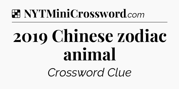Solution: 2019 Chinese zodiac animal - NYT Crossword